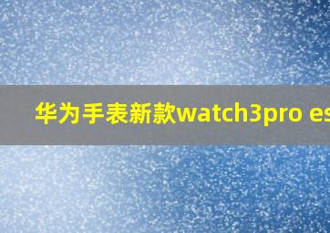 华为手表新款watch3pro esim